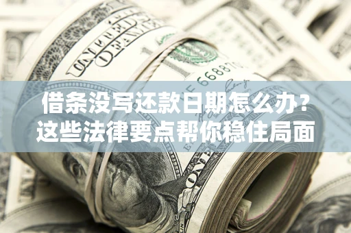 武汉借条没写还款日期怎么办？这些法律要点帮你稳住局面