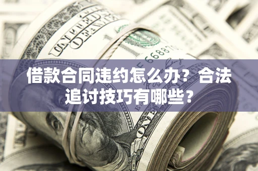 武汉借款合同违约怎么办？合法追讨技巧有哪些？