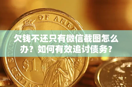 武汉欠钱不还只有微信截图怎么办？如何有效追讨债务？