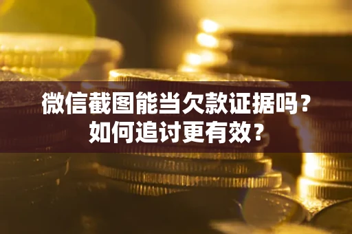 武汉微信截图能当欠款证据吗？如何追讨更有效？