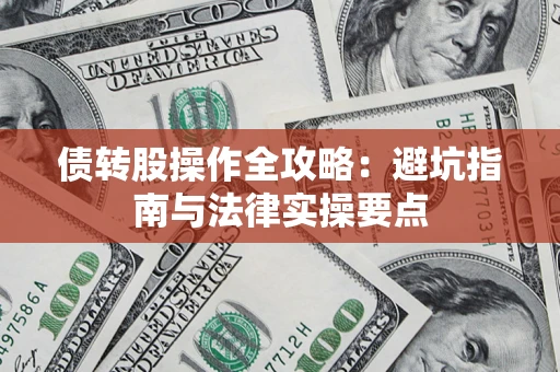 武汉债转股操作全攻略：避坑指南与法律实操要点