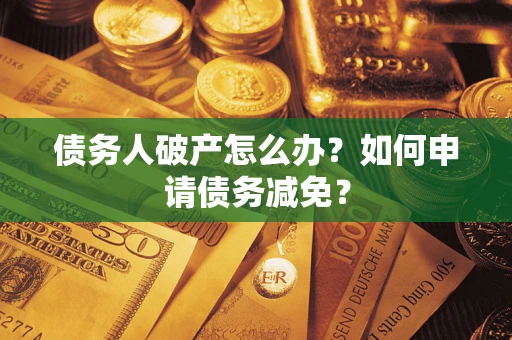 武汉债务人破产怎么办？如何申请债务减免？
