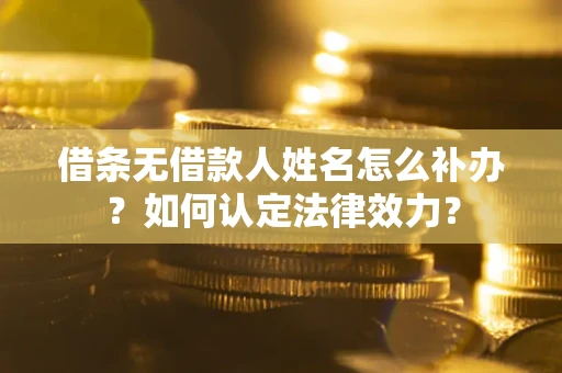 武汉借条无借款人姓名怎么补办？如何认定法律效力？