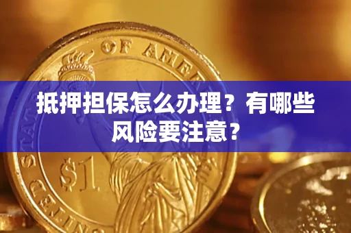 武汉抵押担保怎么办理？有哪些风险要注意？
