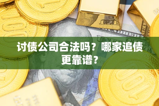 武汉讨债公司合法吗？哪家追债更靠谱？