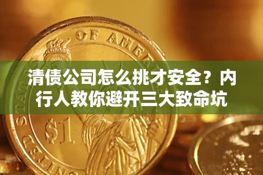 武汉清债公司怎么挑才安全？内行人教你避开三大致命坑