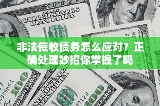 武汉非法催收债务怎么应对？正确处理妙招你掌握了吗