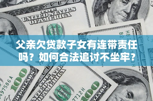 武汉父亲欠贷款子女有连带责任吗？如何合法追讨不坐牢？