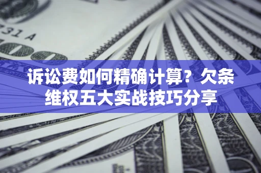 武汉诉讼费如何精确计算？欠条维权五大实战技巧分享
