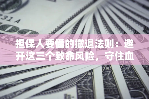 武汉担保人要懂的撤退法则：避开这三个致命风险，守住血汗钱