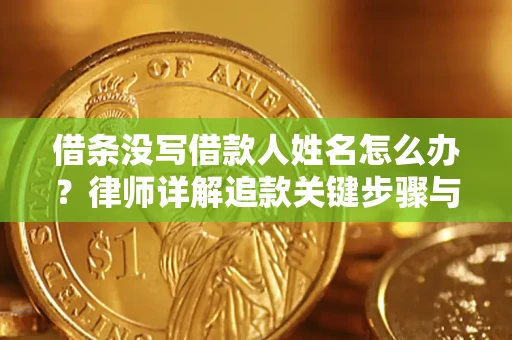 武汉借条没写借款人姓名怎么办？律师详解追款关键步骤与证据链构建
