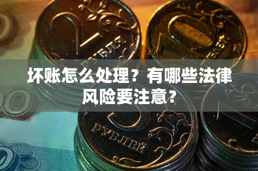 武汉坏账怎么处理？有哪些法律风险要注意？