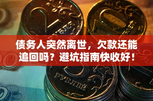 武汉债务人突然离世，欠款还能追回吗？避坑指南快收好！