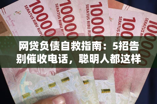 武汉网贷负债自救指南：5招告别催收电话，聪明人都这样做