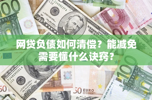 武汉网贷负债如何清偿？能减免需要懂什么诀窍？