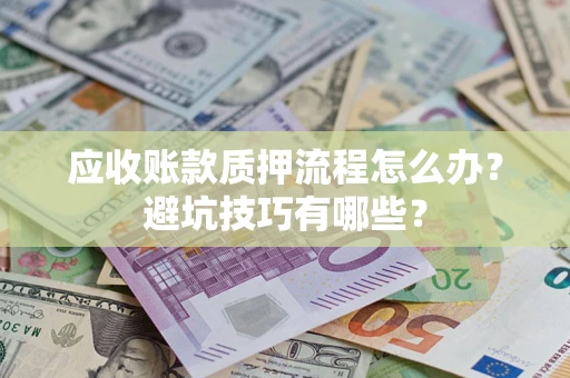 武汉应收账款质押流程怎么办？避坑技巧有哪些？