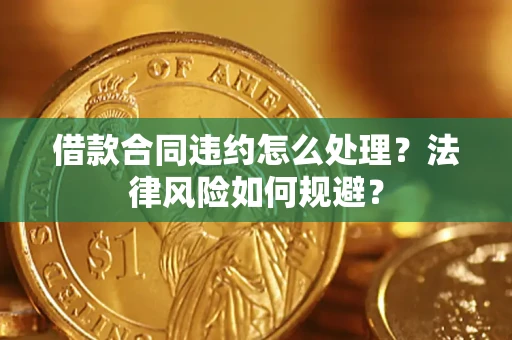 武汉借款合同违约怎么处理？法律风险如何规避？