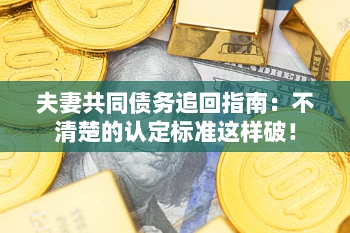 武汉夫妻共同债务追回指南：不清楚的认定标准这样破！