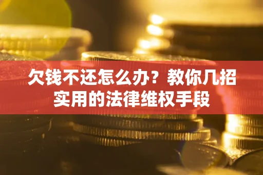 武汉欠钱不还怎么办？教你几招实用的法律维权手段