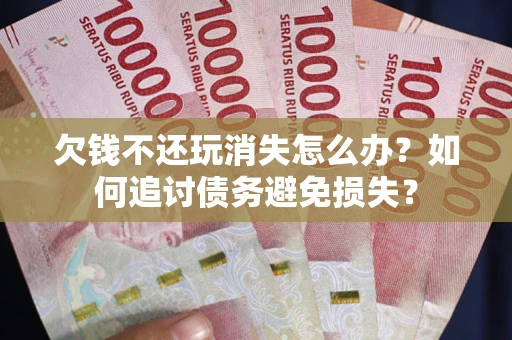 武汉欠钱不还玩消失怎么办？如何追讨债务避免损失？