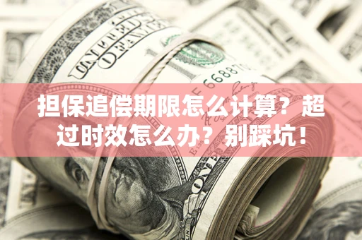 武汉担保追偿期限怎么计算？超过时效怎么办？别踩坑！