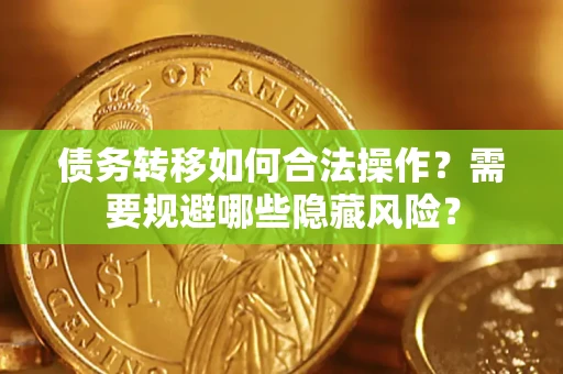 武汉债务转移如何合法操作？需要规避哪些隐藏风险？