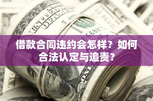 武汉借款合同违约会怎样？如何合法认定与追责？
