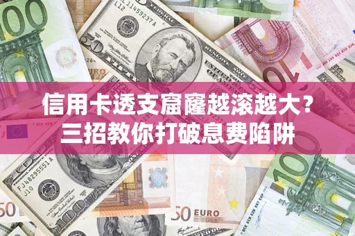 武汉信用卡透支窟窿越滚越大？三招教你打破息费陷阱