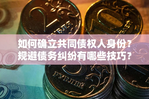 武汉如何确立共同债权人身份？规避债务纠纷有哪些技巧？