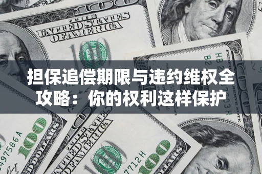 武汉担保追偿期限与违约维权全攻略：你的权利这样保护