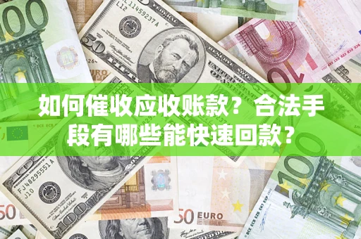 武汉如何催收应收账款？合法手段有哪些能快速回款？