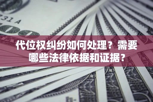 武汉代位权纠纷如何处理？需要哪些法律依据和证据？