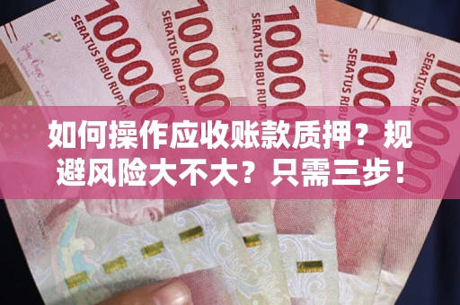武汉如何操作应收账款质押？规避风险大不大？只需三步！