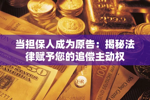武汉当担保人成为原告:揭秘法律赋予您的追偿主动权 武汉当担保人成为原告:揭秘法律赋予您的追偿主动权