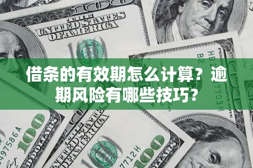 武汉借条的有效期怎么计算？逾期风险有哪些技巧？