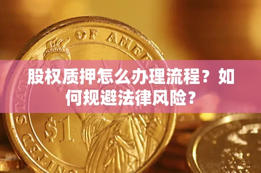武汉股权质押怎么办理流程？如何规避法律风险？