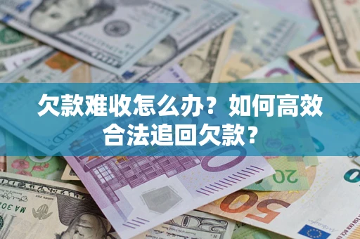武汉欠款难收怎么办？如何高效合法追回欠款？