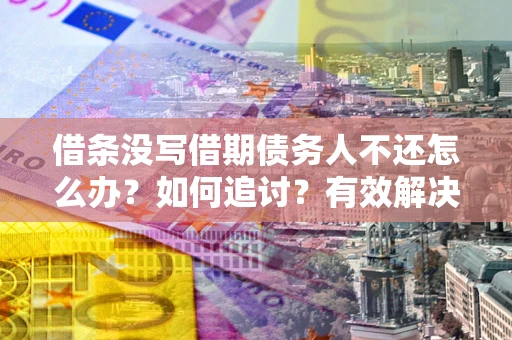 武汉借条没写借期债务人不还怎么办？如何追讨？有效解决方案！