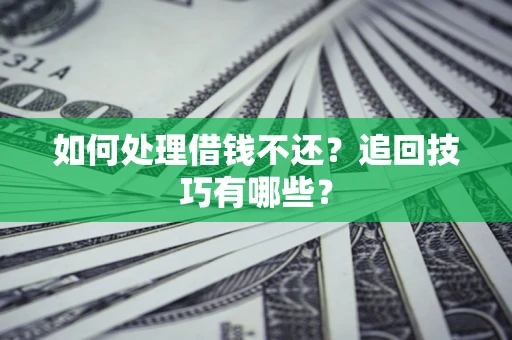 武汉如何处理借钱不还？追回技巧有哪些？