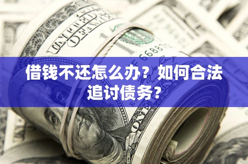 武汉借钱不还怎么办？如何合法追讨债务？