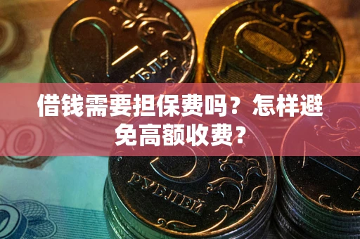 武汉借钱需要担保费吗？怎样避免高额收费？