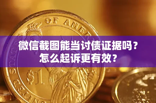 武汉微信截图能当讨债证据吗？怎么起诉更有效？