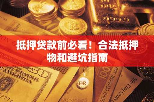 武汉抵押贷款前必看！合法抵押物和避坑指南