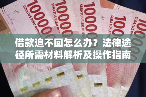 武汉借款追不回怎么办?法律途径所需材料解析及操作指南 武汉借款追不回怎么办?法律途径所需材料解析及操作指南
