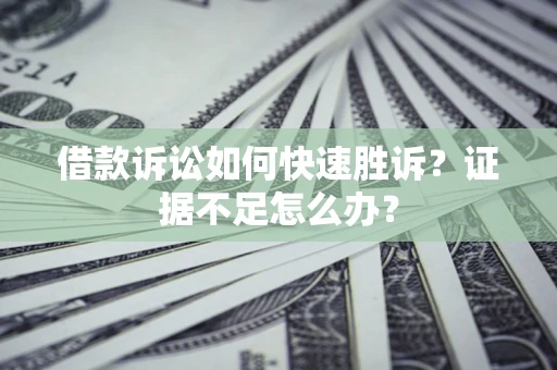 武汉借款诉讼如何快速胜诉？证据不足怎么办？