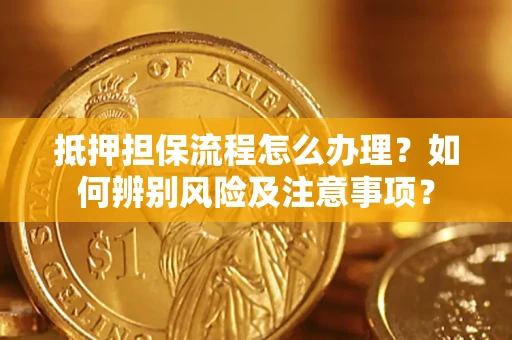 武汉抵押担保流程怎么办理？如何辨别风险及注意事项？
