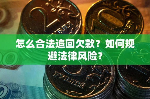 武汉怎么合法追回欠款？如何规避法律风险？