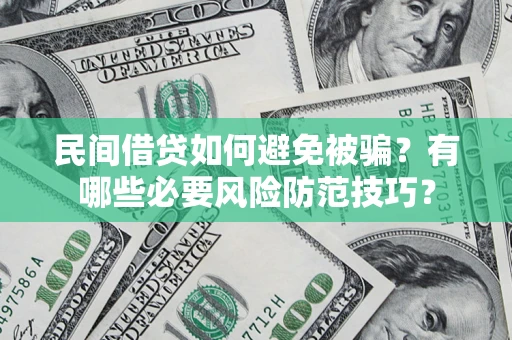 武汉民间借贷如何避免被骗？有哪些必要风险防范技巧？