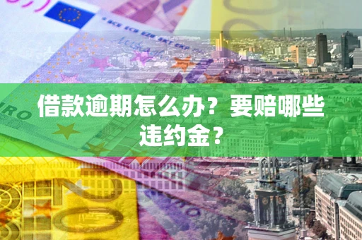 武汉借款逾期怎么办？要赔哪些违约金？