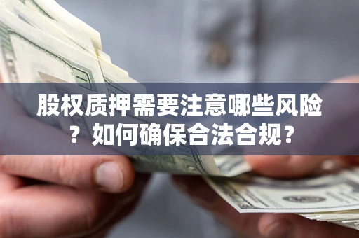 武汉股权质押需要注意哪些风险？如何确保合法合规？